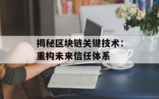 揭秘区块链关键技术：重构未来信任体系
