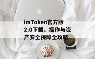 imToken官方版2.0下载、操作与资产安全保障全攻略