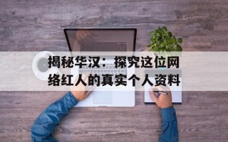 揭秘华汉：探究这位网络红人的真实个人资料