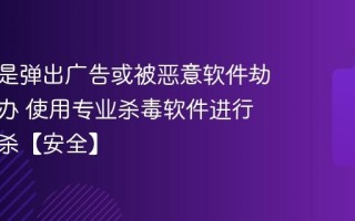 电脑总是弹出广告或被恶意软件劫持怎么办 使用专业杀毒软件进行全盘查杀【安全】