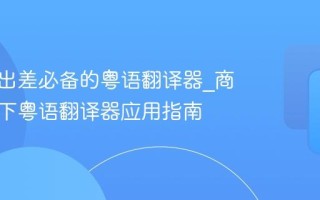 去广东出差必备的粤语翻译器_商务场景下粤语翻译器应用指南