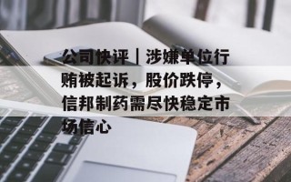 公司快评｜涉嫌单位行贿被起诉，股价跌停，信邦制药需尽快稳定市场信心