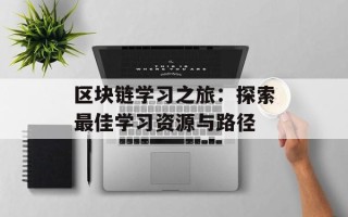 区块链学习之旅：探索最佳学习资源与路径