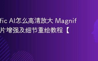 Magnific AI怎么高清放大 Magnific AI图片增强及细节重绘教程【实操】