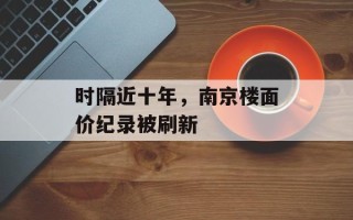 时隔近十年，南京楼面价纪录被刷新