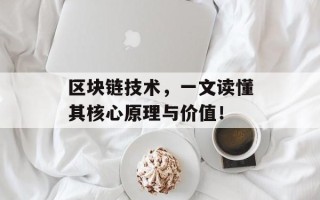 区块链技术，一文读懂其核心原理与价值！