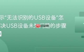 电脑显示“无法识别的USB设备”怎么办 解决USB设备未知问题的步骤【详解】