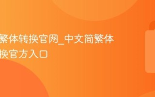 中文简繁体转换官网_中文简繁体在线转换官方入口