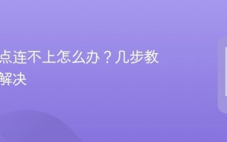 手机热点连不上怎么办？几步教你轻松解决