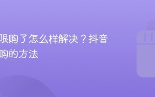 抖音被限购了怎么样解决？抖音解除限购的方法
