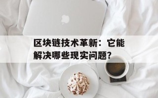 区块链技术革新：它能解决哪些现实问题？