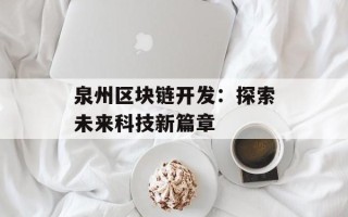泉州区块链开发：探索未来科技新篇章