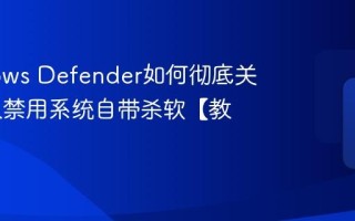 Windows Defender如何彻底关闭 永久禁用系统自带杀软【教程】