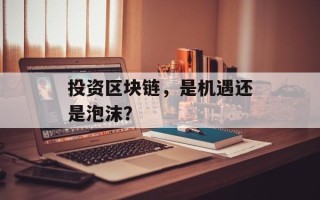 投资区块链，是机遇还是泡沫？