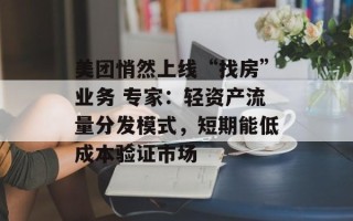 美团悄然上线“找房”业务 专家：轻资产流量分发模式，短期能低成本验证市场