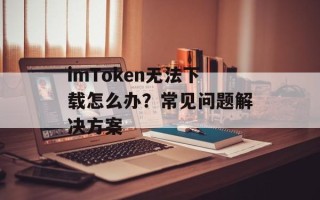 imToken无法下载怎么办？常见问题解决方案