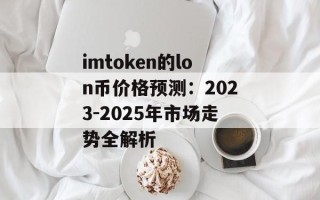 imtoken的lon币价格预测：2023-2025年市场走势全解析