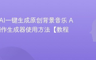 如何用AI一键生成原创背景音乐 AI音乐创作生成器使用方法【教程】