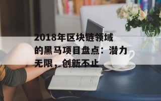 2018年区块链领域的黑马项目盘点：潜力无限，创新不止