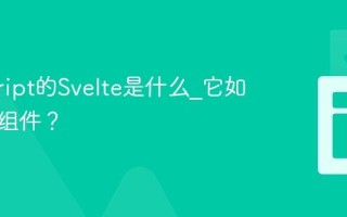 javascript的Svelte是什么_它如何编译组件？