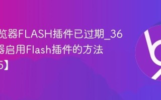 360浏览器FLASH插件已过期_360浏览器启用Flash插件的方法【2025】