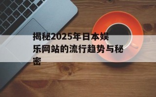 揭秘2025年日本娱乐网站的流行趋势与秘密
