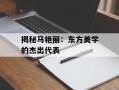 揭秘马艳丽：东方美学的杰出代表