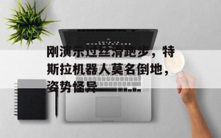 刚演示过丝滑跑步，特斯拉机器人莫名倒地，姿势怪异