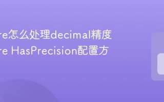 EF Core怎么处理decimal精度 EF Core HasPrecision配置方法