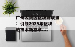 广州大湾区区块链联盟：引领2025年区块链技术新篇章