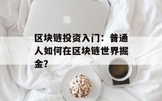 区块链投资入门：普通人如何在区块链世界掘金？