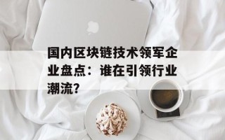 国内区块链技术领军企业盘点：谁在引领行业潮流？