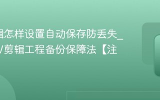 NV剪辑怎样设置自动保存防丢失_学会NV剪辑工程备份保障法【注意】