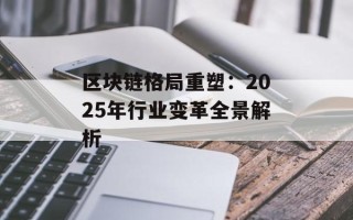区块链格局重塑：2025年行业变革全景解析