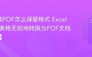 Excel转PDF怎么保留格式 Excel如何将表格无损地转换为PDF文档【转换】