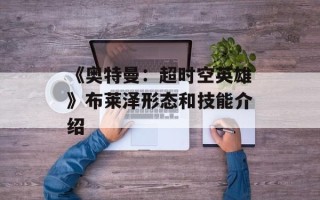 《奥特曼：超时空英雄》布莱泽形态和技能介绍