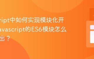 javascript中如何实现模块化开发？_javascript的ES6模块怎么导入导出？