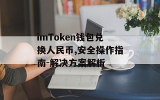 imToken钱包兑换人民币,安全操作指南-解决方案解析