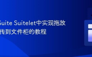 在NetSuite Suitelet中实现拖放文件上传到文件柜的教程