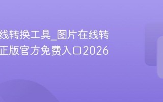 图片在线转换工具_图片在线转换工具正版官方免费入口2026最新