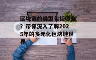 区块链的类型包括哪些？带你深入了解2025年的多元化区块链世界