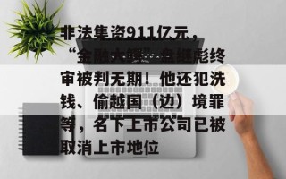 非法集资911亿元，“金融大鳄”盘继彪终审被判无期！他还犯洗钱、偷越国（边）境罪等，名下上市公司已被取消上市地位