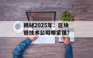 揭秘2025年：区块链技术公司哪家强？