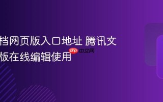 腾讯文档网页版入口地址 腾讯文档网页版在线编辑使用