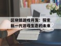 区块链游戏开发：探索新一代游戏生态的未来