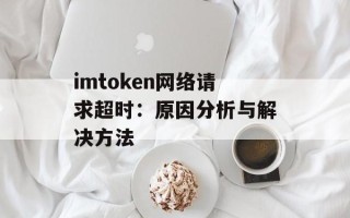 imtoken网络请求超时：原因分析与解决方法