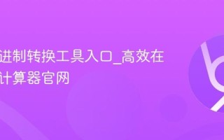 程序员进制转换工具入口_高效在线进制计算器官网
