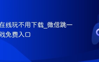 跳一跳在线玩不用下载_微信跳一跳小游戏免费入口