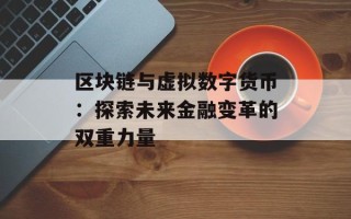 区块链与虚拟数字货币：探索未来金融变革的双重力量