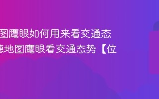 高德地图鹰眼如何用来看交通态势_高德地图鹰眼看交通态势【位置】